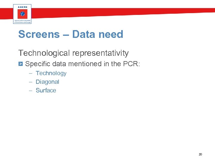 Screens – Data need Technological representativity Specific data mentioned in the PCR: – Technology