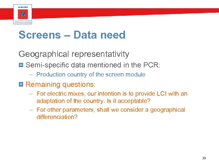 Screens – Data need Geographical representativity Semi-specific data mentioned in the PCR: – Production