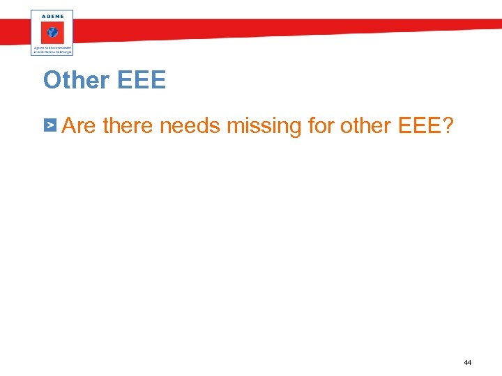 Other EEE Are there needs missing for other EEE? 44 