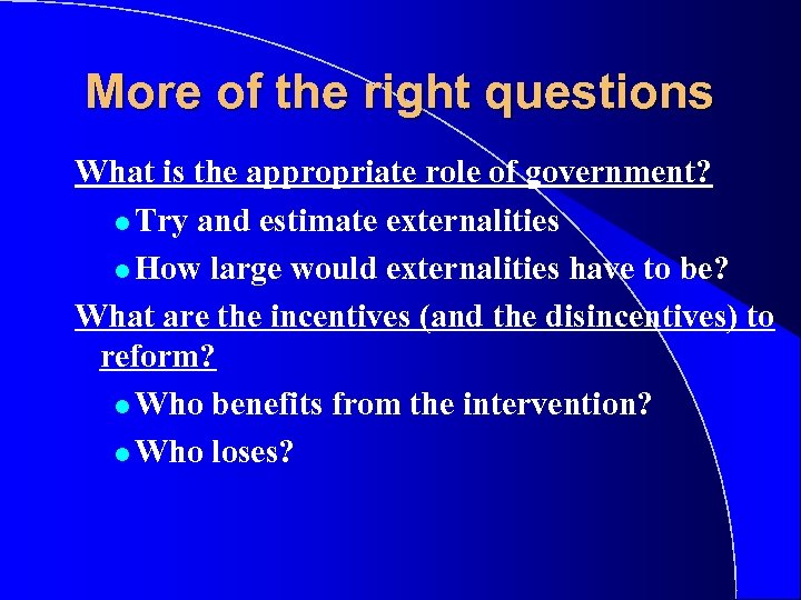 More of the right questions What is the appropriate role of government? l Try