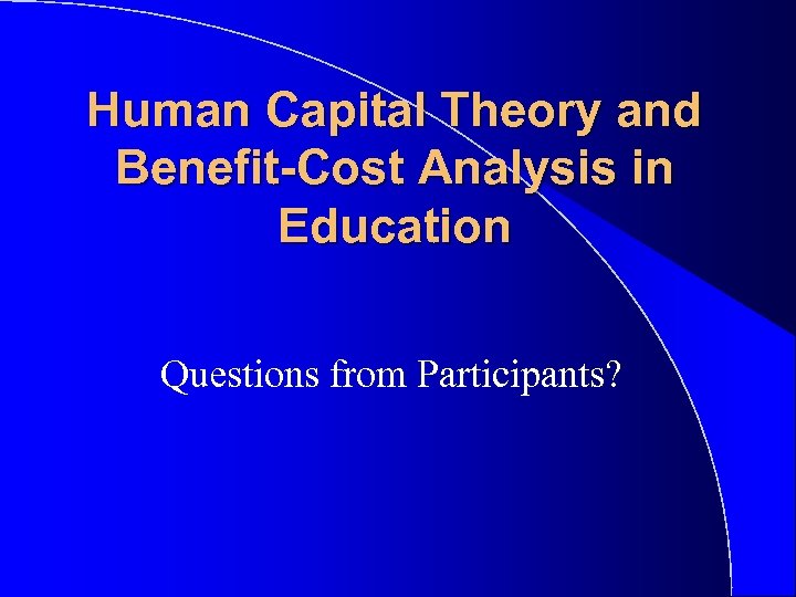 Human Capital Theory and Benefit-Cost Analysis in Education Questions from Participants? 