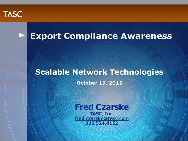 Export Compliance Awareness Scalable Network Technologies October 19, 2012 Fred Czarske TASC, Inc. fred.