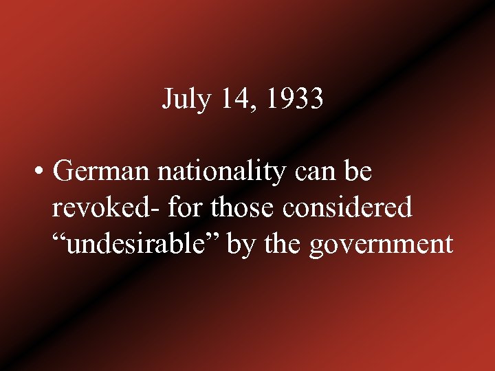 July 14, 1933 • German nationality can be revoked- for those considered “undesirable” by