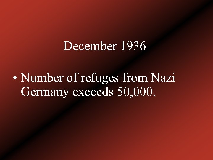 December 1936 • Number of refuges from Nazi Germany exceeds 50, 000. 