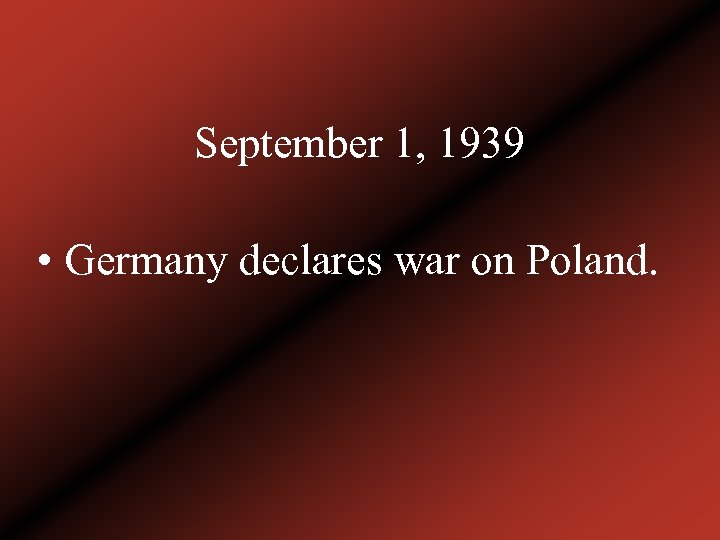 September 1, 1939 • Germany declares war on Poland. 