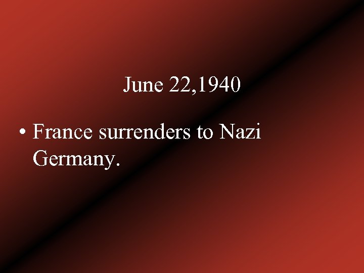 June 22, 1940 • France surrenders to Nazi Germany. 