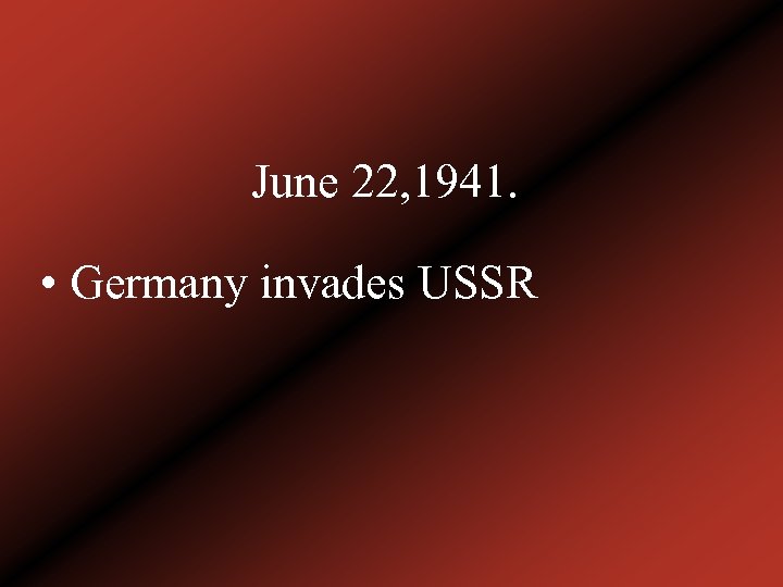 June 22, 1941. • Germany invades USSR 