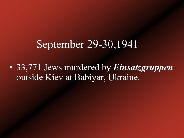 September 29 -30, 1941 • 33, 771 Jews murdered by Einsatzgruppen outside Kiev at