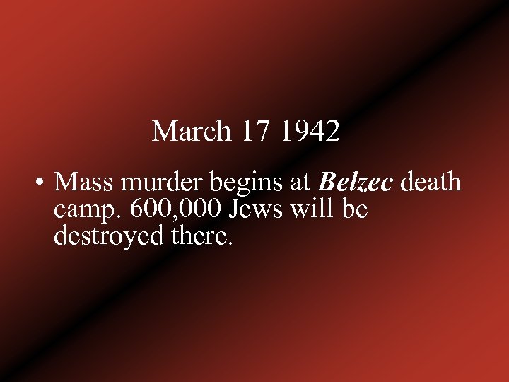 March 17 1942 • Mass murder begins at Belzec death camp. 600, 000 Jews