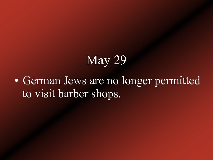 May 29 • German Jews are no longer permitted to visit barber shops. 