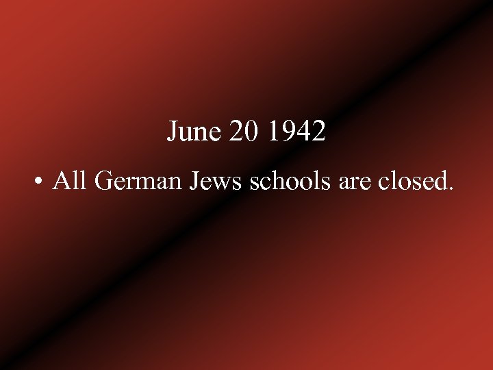 June 20 1942 • All German Jews schools are closed. 