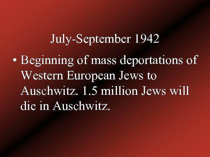 July-September 1942 • Beginning of mass deportations of Western European Jews to Auschwitz. 1.