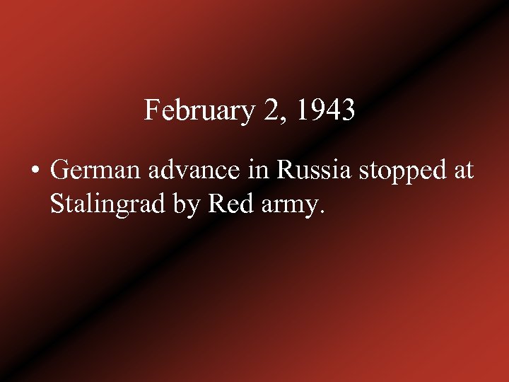 February 2, 1943 • German advance in Russia stopped at Stalingrad by Red army.