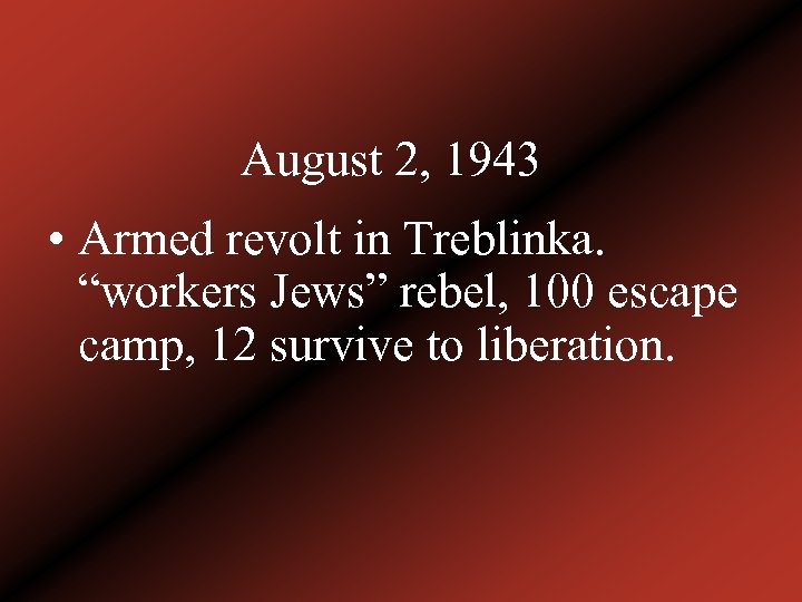 August 2, 1943 • Armed revolt in Treblinka. “workers Jews” rebel, 100 escape camp,