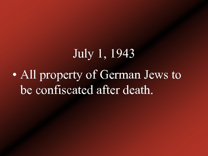 July 1, 1943 • All property of German Jews to be confiscated after death.