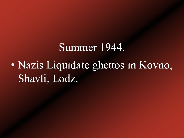 Summer 1944. • Nazis Liquidate ghettos in Kovno, Shavli, Lodz. 