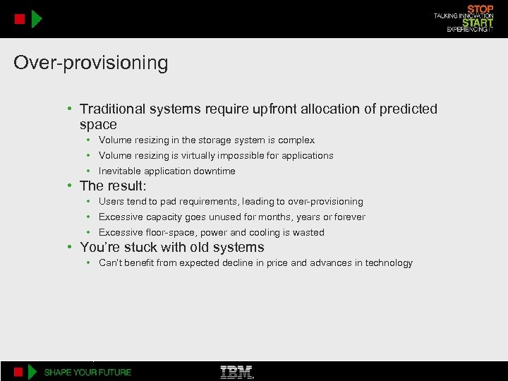 Over-provisioning • Traditional systems require upfront allocation of predicted space • Volume resizing in