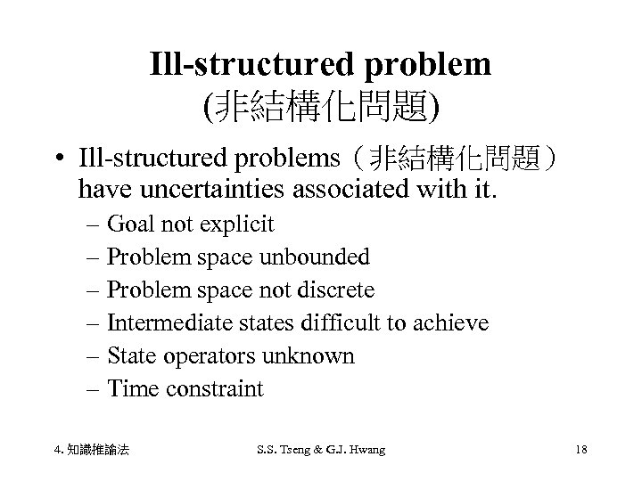 Ill-structured problem (非結構化問題) • Ill-structured problems（非結構化問題） have uncertainties associated with it. – Goal not