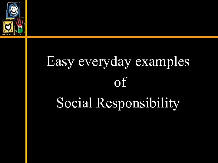 Easy everyday examples of Social Responsibility 