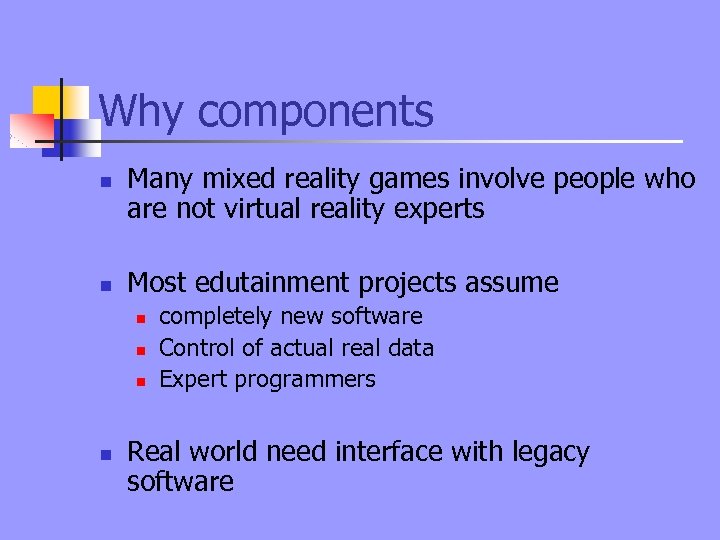 Why components n n Many mixed reality games involve people who are not virtual