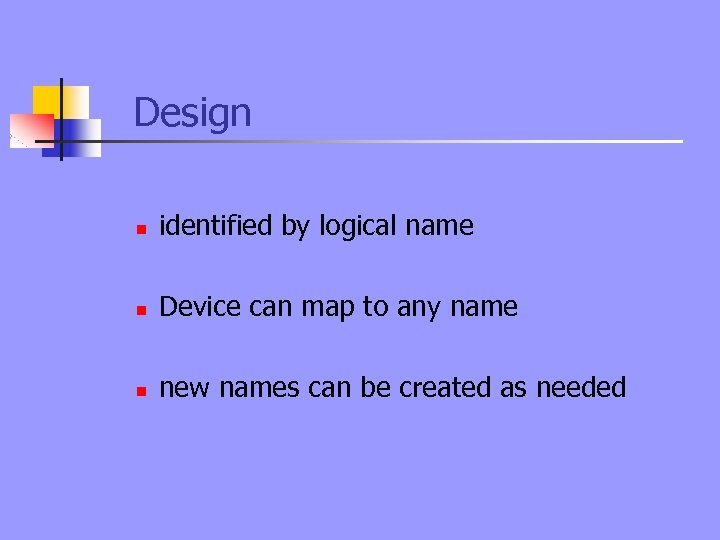 Design n identified by logical name n Device can map to any name n