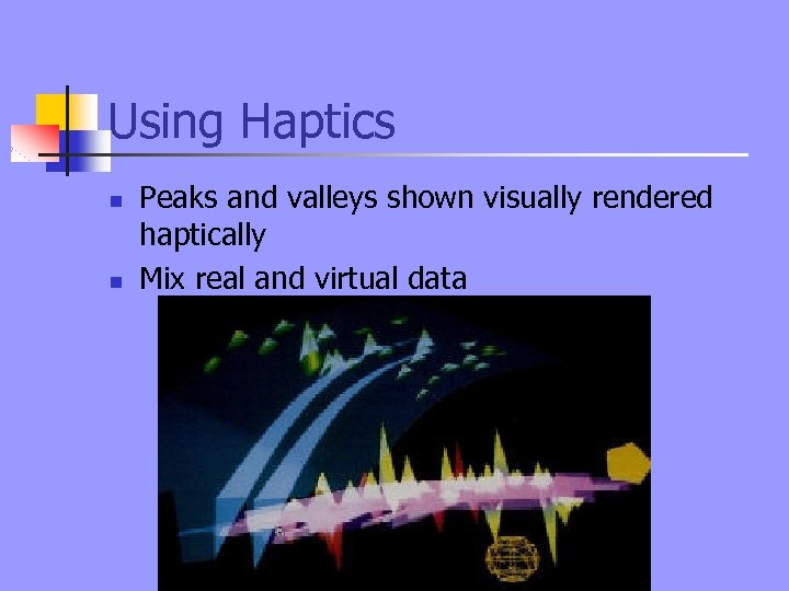 Using Haptics n n Peaks and valleys shown visually rendered haptically Mix real and