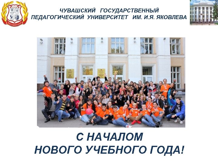 ЧУВАШСКИЙ ГОСУДАРСТВЕННЫЙ ПЕДАГОГИЧЕСКИЙ УНИВЕРСИТЕТ ИМ. И. Я. ЯКОВЛЕВА С НАЧАЛОМ НОВОГО УЧЕБНОГО ГОДА! 