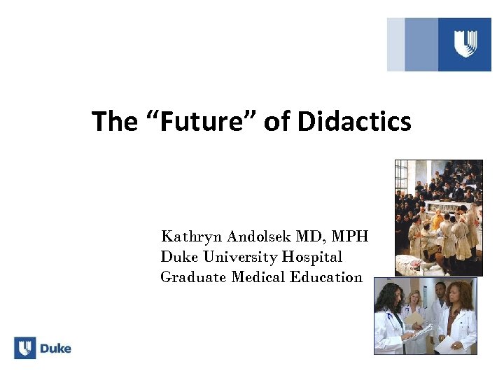 The “Future” of Didactics Kathryn Andolsek MD, MPH Duke University Hospital Graduate Medical Education