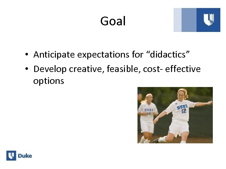 Goal • Anticipate expectations for “didactics” • Develop creative, feasible, cost- effective options 
