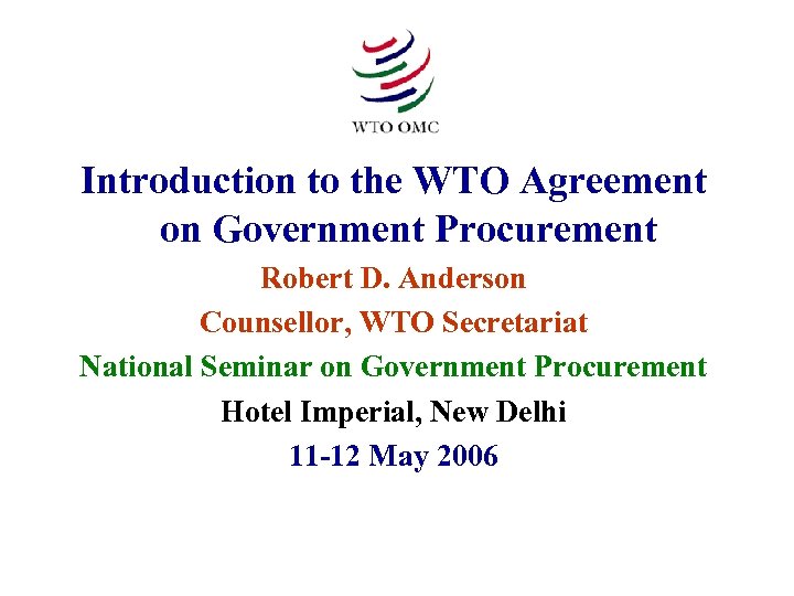 Introduction to the WTO Agreement on Government Procurement Robert D. Anderson Counsellor, WTO Secretariat