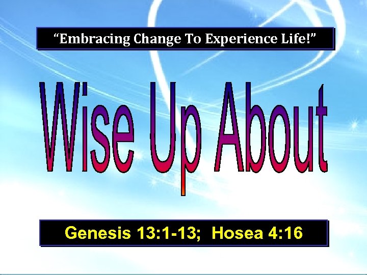 “Embracing Change To Experience Life!” Genesis 13: 1 -13; Hosea 4: 16 