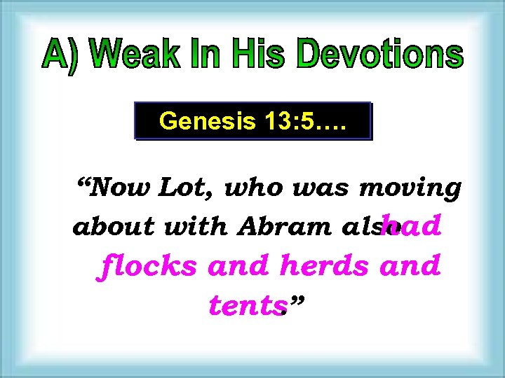 Genesis 13: 5…. “Now Lot, who was moving about with Abram also had flocks