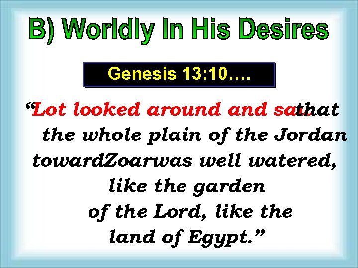 Genesis 13: 10…. “Lot looked around and saw that the whole plain of the