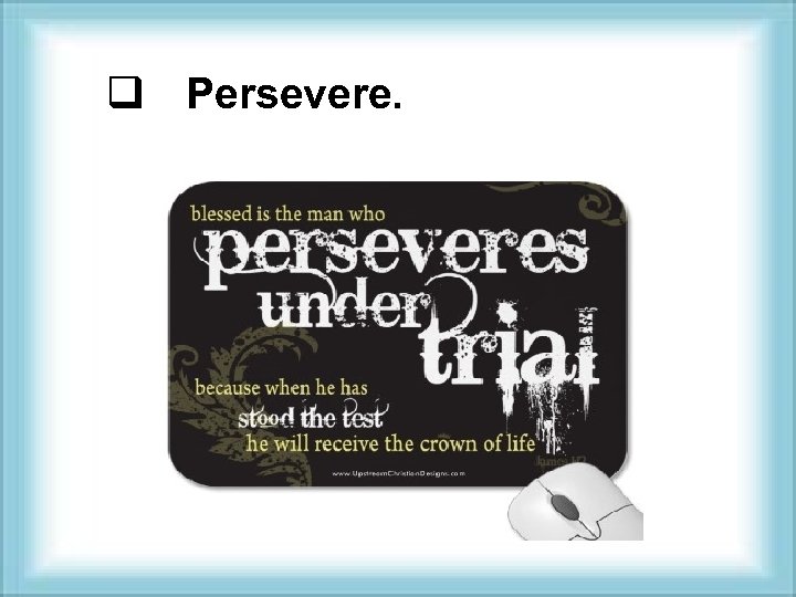 q Persevere. 