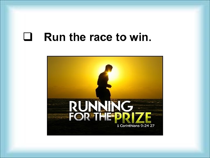 q Run the race to win. 