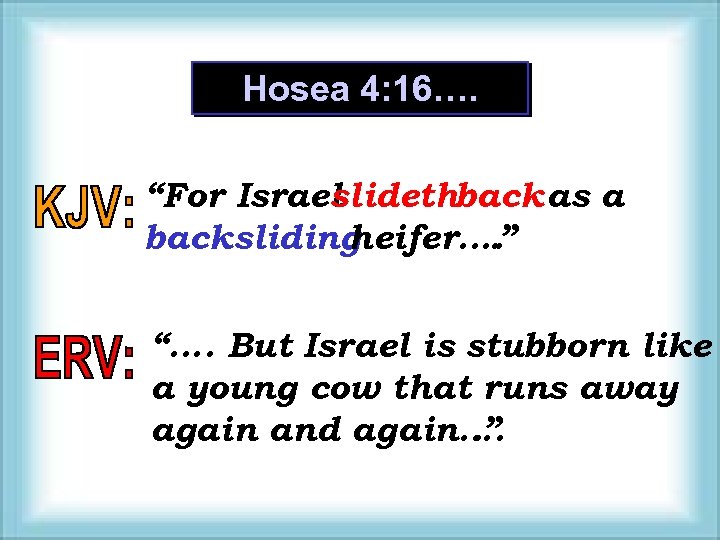 Hosea 4: 16…. “For Israel slidethback as a backsliding heifer…. . ” “…. But