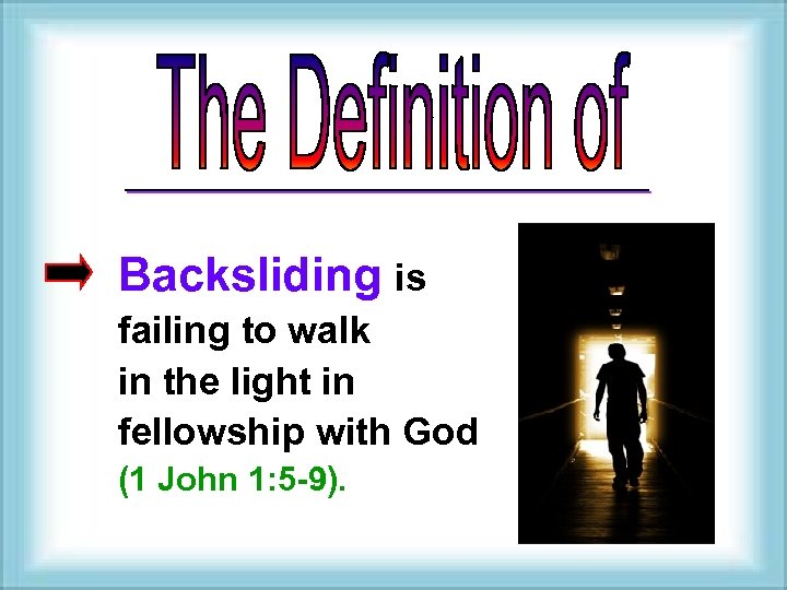 Backsliding is failing to walk in the light in fellowship with God (1 John