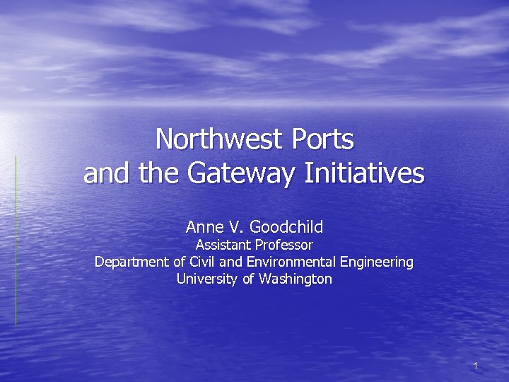 Northwest Ports and the Gateway Initiatives Anne V. Goodchild Assistant Professor Department of Civil