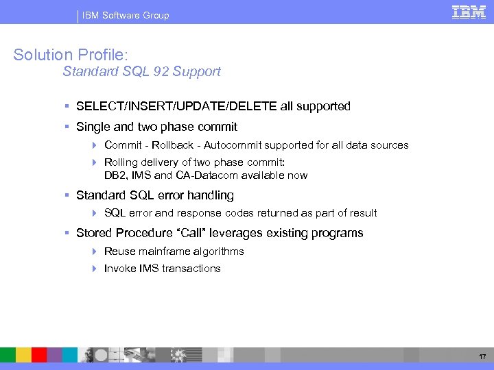IBM Software Group Solution Profile: Standard SQL 92 Support § SELECT/INSERT/UPDATE/DELETE all supported §