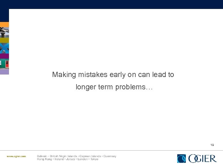 Making mistakes early on can lead to longer term problems… 19 