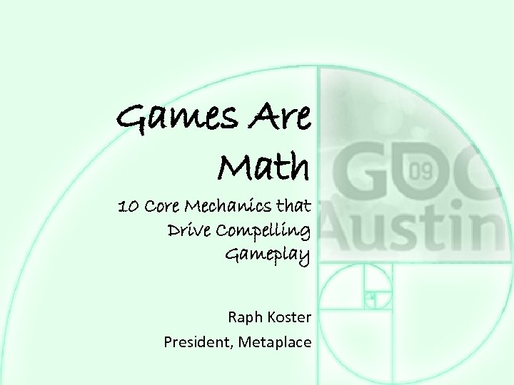 Games Are Math 10 Core Mechanics that Drive Compelling Gameplay Raph Koster President, Metaplace