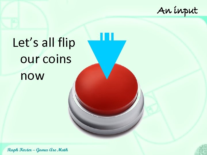 An input Let’s all flip our coins now Raph Koster – Games Are Math