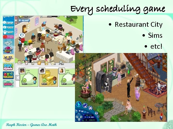 Every scheduling game • Restaurant City • Sims • etc! Raph Koster – Games