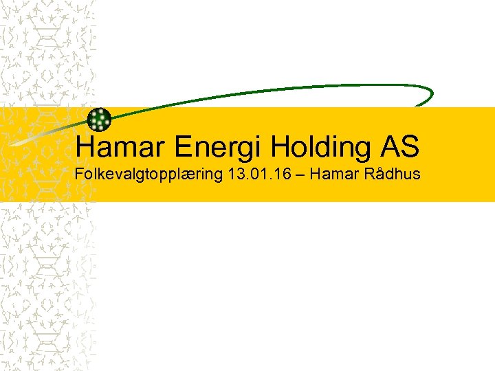 Hamar Energi Holding AS Folkevalgtopplæring 13. 01. 16 – Hamar Rådhus 