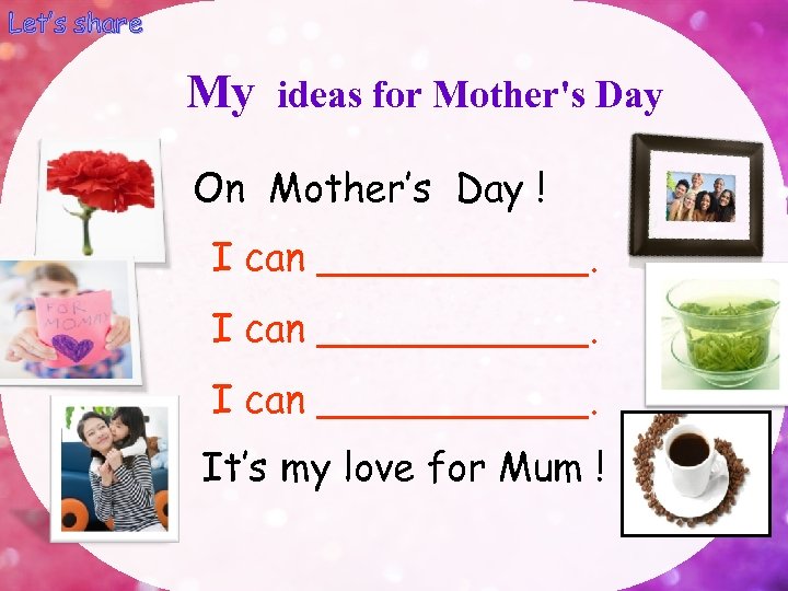 Let’s share My ideas for Mother's Day On Mother’s Day ! I can ___________.