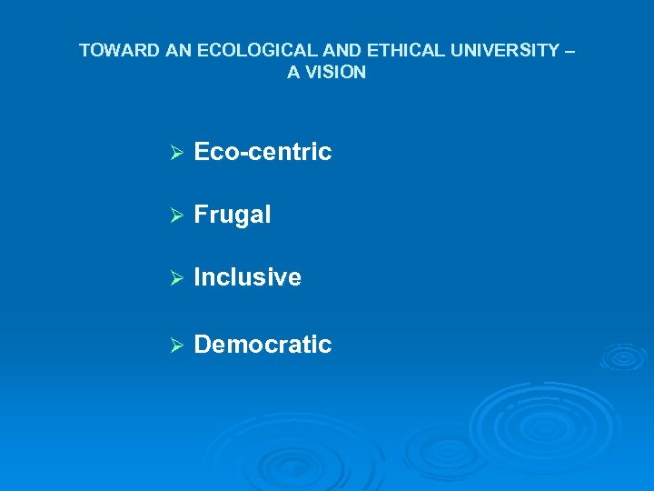 TOWARD AN ECOLOGICAL AND ETHICAL UNIVERSITY – A VISION Ø Eco-centric Ø Frugal Ø