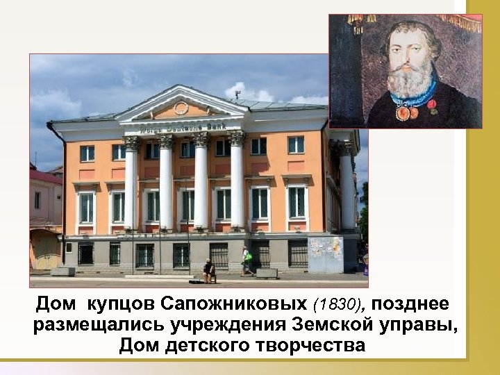 Дом купцов Сапожниковых (1830), позднее размещались учреждения Земской управы, Дом детского творчества 