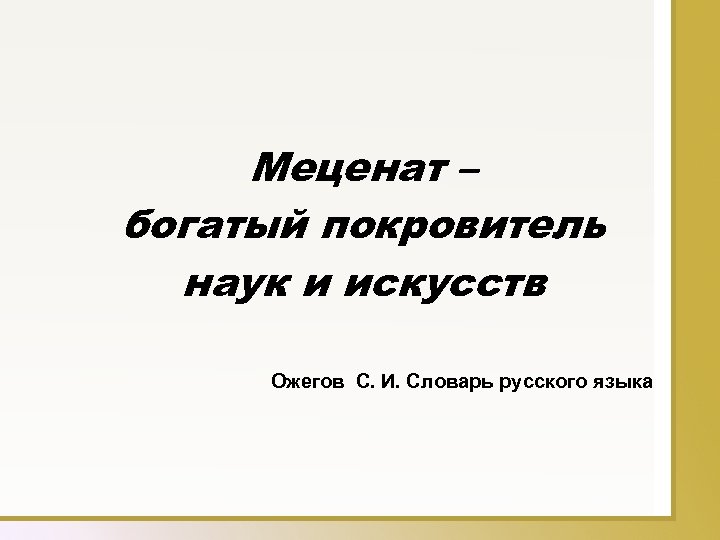 Меценат – богатый покровитель наук и искусств Ожегов С. И. Словарь русского языка 