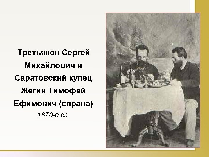  Третьяков Сергей Михайлович и Саратовский купец Жегин Тимофей Ефимович (справа) 1870 -е гг.