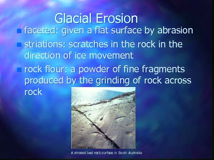 Glacial Erosion faceted: given a flat surface by abrasion n striations: scratches in the